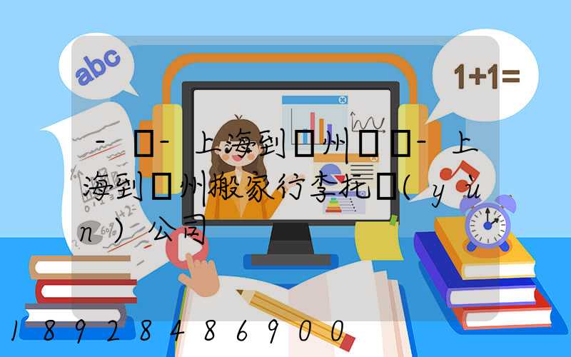 -幫-上海到廣州專線-上海到廣州搬家行李托運(yùn)公司