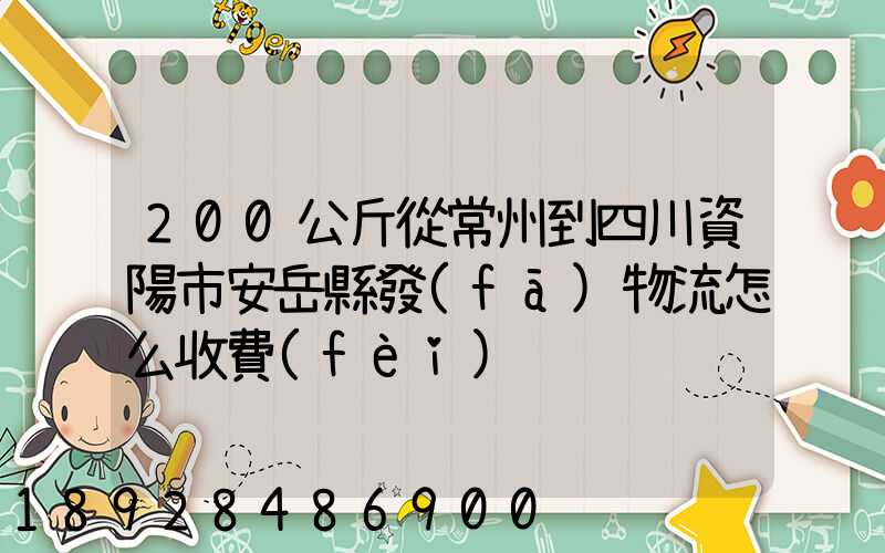200公斤從常州到四川資陽市安岳縣發(fā)物流怎么收費(fèi)