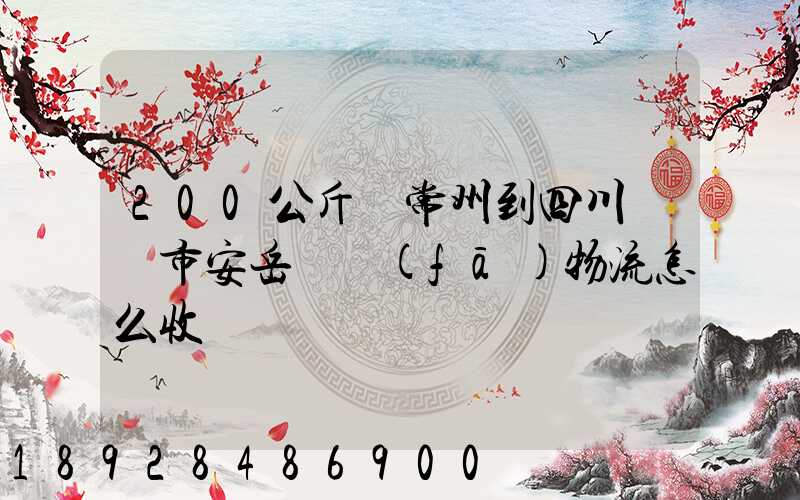 200公斤從常州到四川資陽市安岳縣發(fā)物流怎么收費