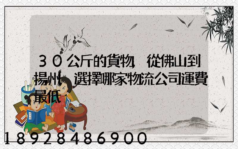 30公斤的貨物,從佛山到揚州,選擇哪家物流公司運費最低