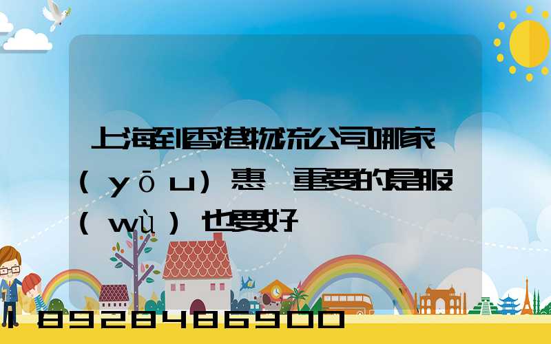 上海到香港物流公司哪家優(yōu)惠,重要的是服務(wù)也要好
