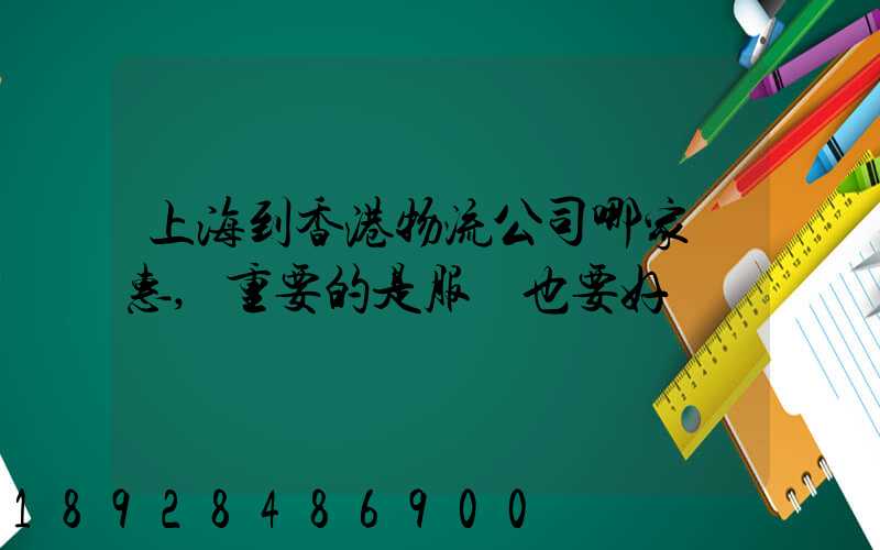 上海到香港物流公司哪家優惠,重要的是服務也要好