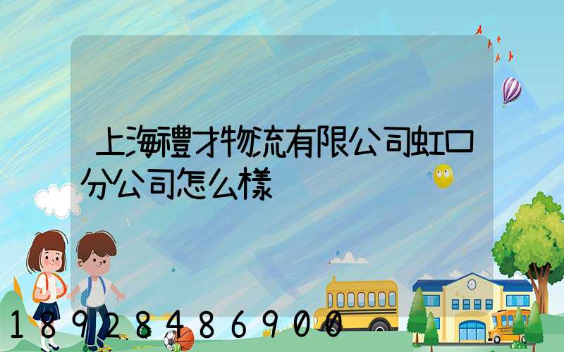 上海禮才物流有限公司虹口分公司怎么樣