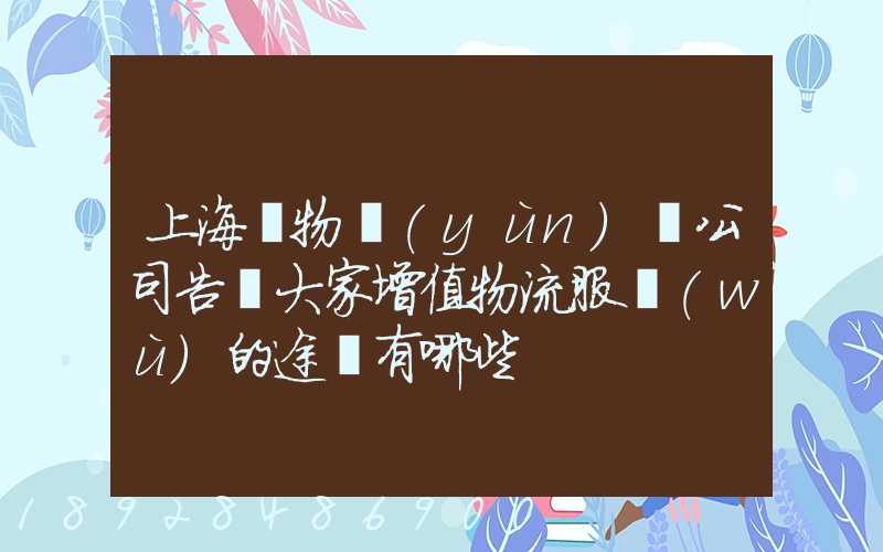 上海貨物運(yùn)輸公司告訴大家增值物流服務(wù)的途徑有哪些