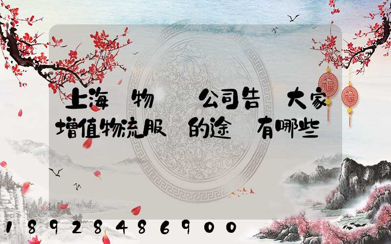 上海貨物運輸公司告訴大家增值物流服務的途徑有哪些