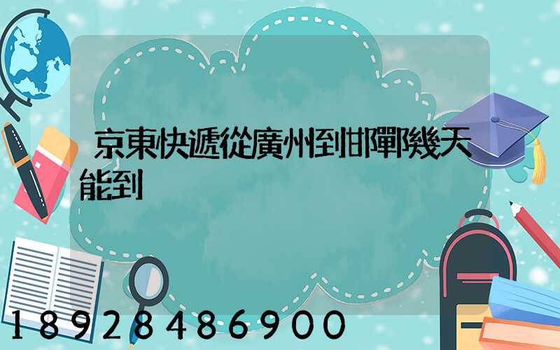 京東快遞從廣州到邯鄲幾天能到