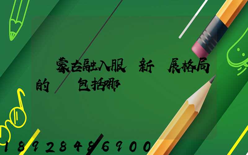 內蒙古融入服務新發展格局的優勢包括哪幾個優勢