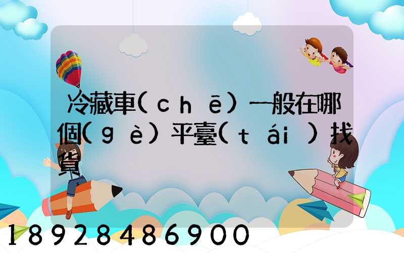 冷藏車(chē)一般在哪個(gè)平臺(tái)找貨
