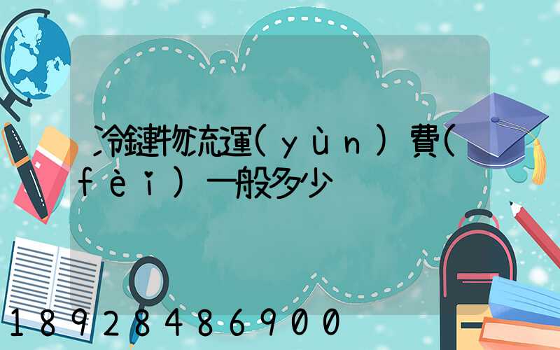 冷鏈物流運(yùn)費(fèi)一般多少