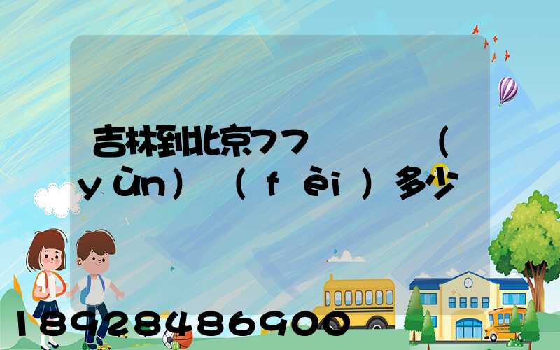 吉林到北京77車貨車運(yùn)費(fèi)多少