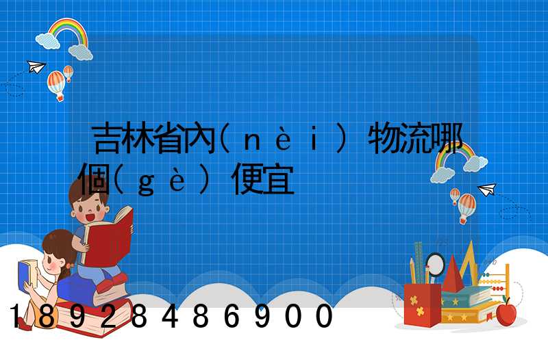 吉林省內(nèi)物流哪個(gè)便宜