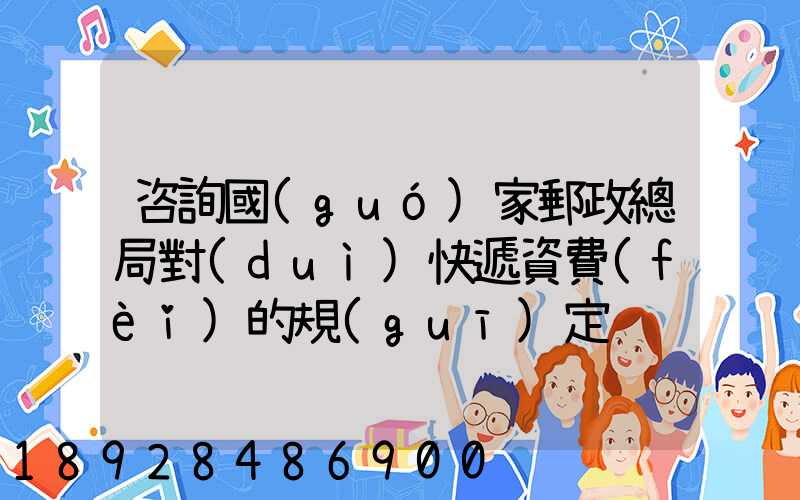 咨詢國(guó)家郵政總局對(duì)快遞資費(fèi)的規(guī)定