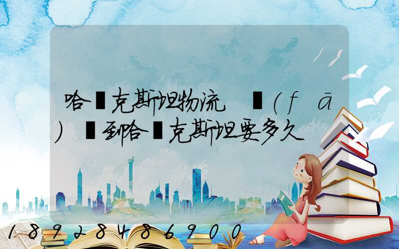 哈薩克斯坦物流.發(fā)貨到哈薩克斯坦要多久