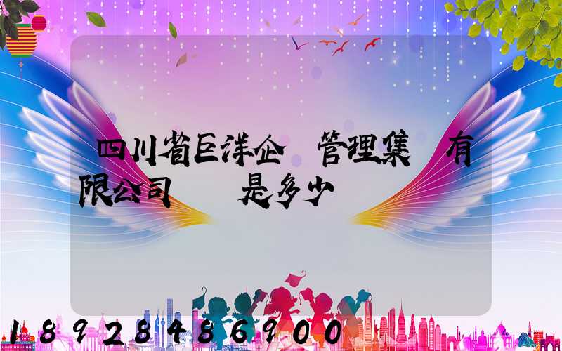 四川省巨洋企業管理集團有限公司電話是多少
