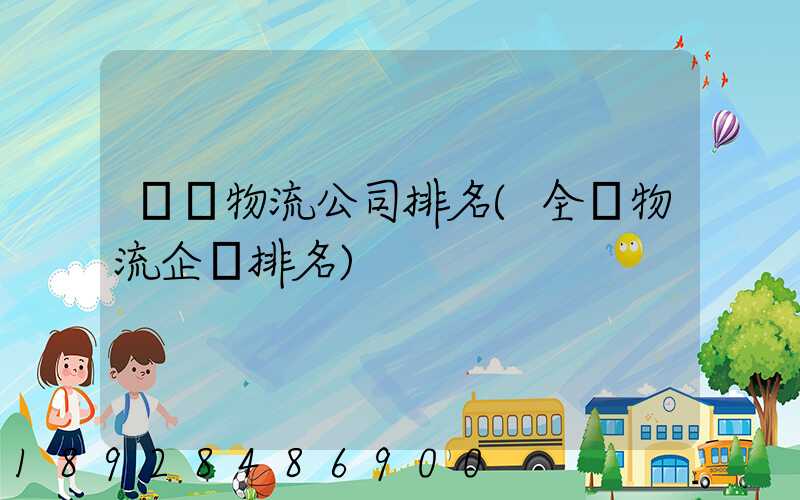 國內物流公司排名(全國物流企業排名)