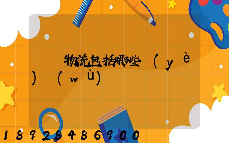 國際物流包括哪些業(yè)務(wù)