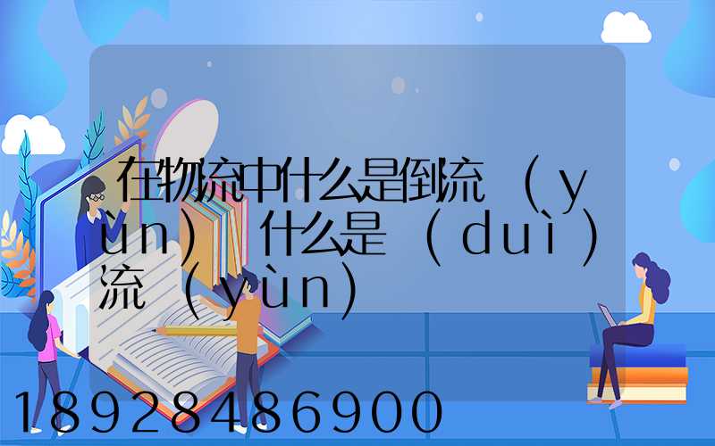 在物流中什么是倒流運(yùn)輸什么是對(duì)流運(yùn)輸