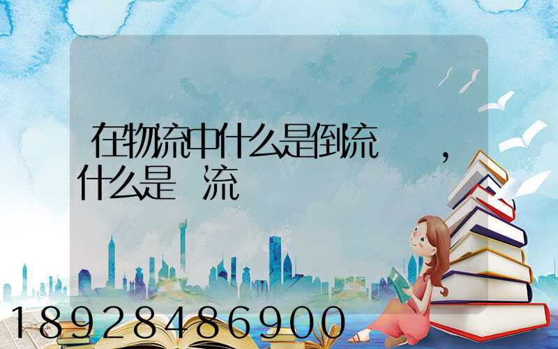 在物流中什么是倒流運輸,什么是對流運輸