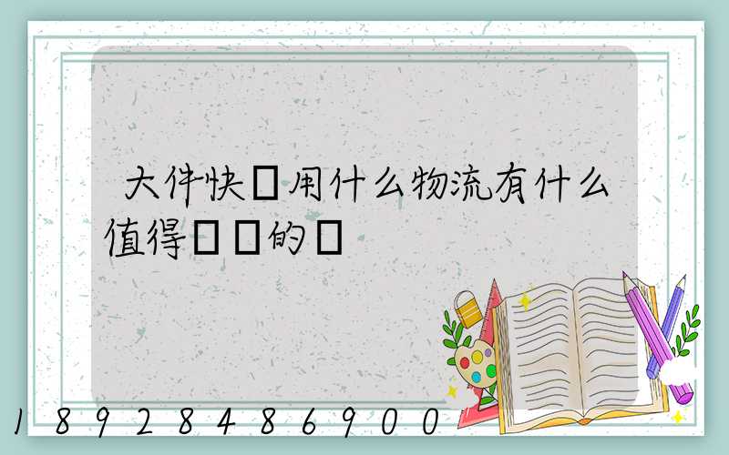 大件快遞用什么物流有什么值得選擇的嗎