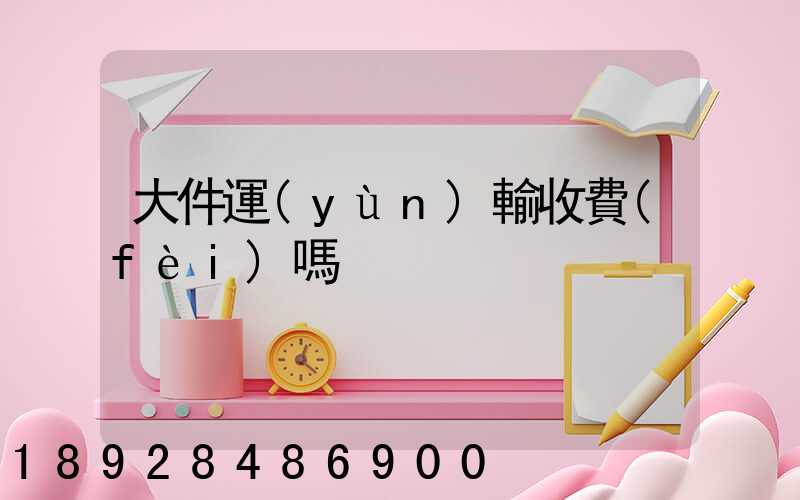 大件運(yùn)輸收費(fèi)嗎