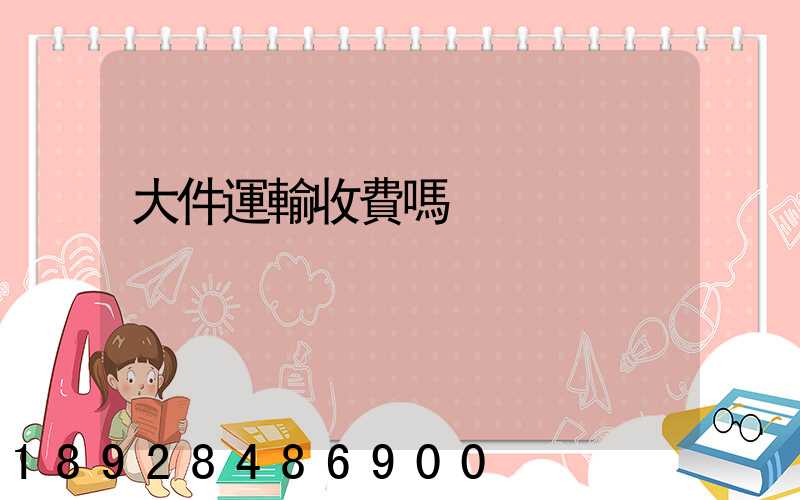 大件運輸收費嗎