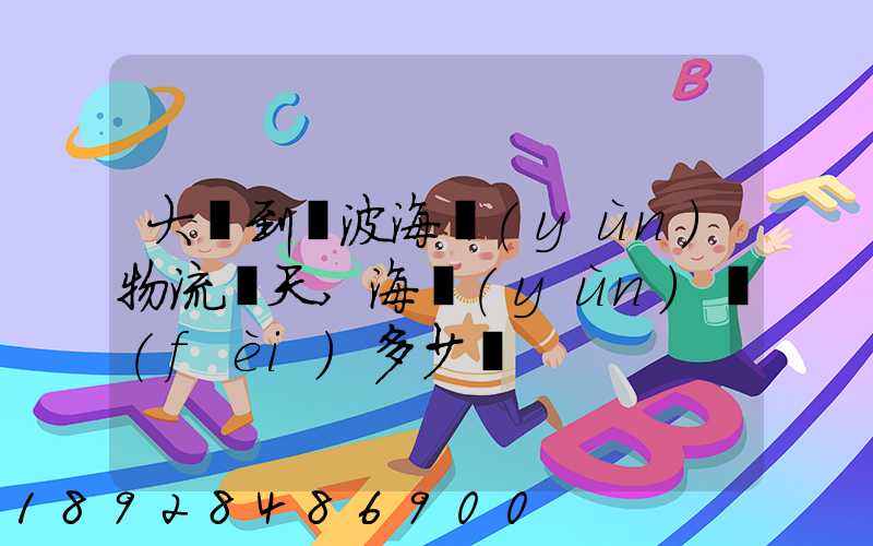 大連到寧波海運(yùn)物流幾天,海運(yùn)費(fèi)多少錢