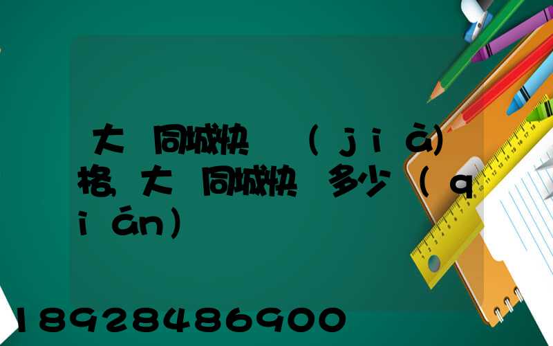 大連同城快遞價(jià)格,大連同城快遞多少錢(qián)
