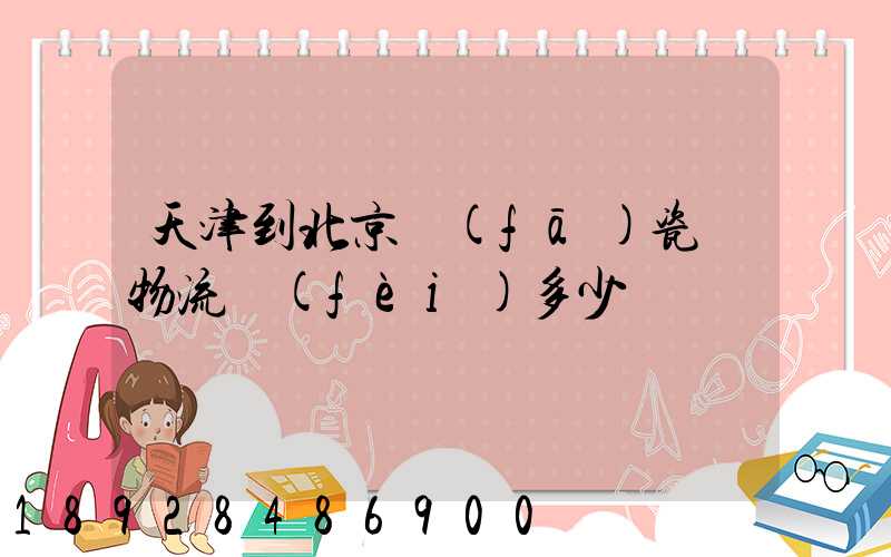 天津到北京發(fā)瓷磚物流費(fèi)多少錢