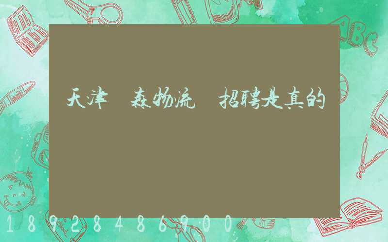 天津奧森物流園招聘是真的嗎