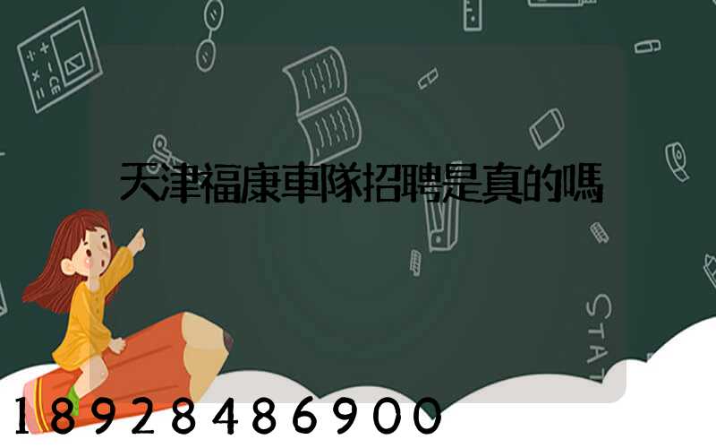 天津福康車隊招聘是真的嗎