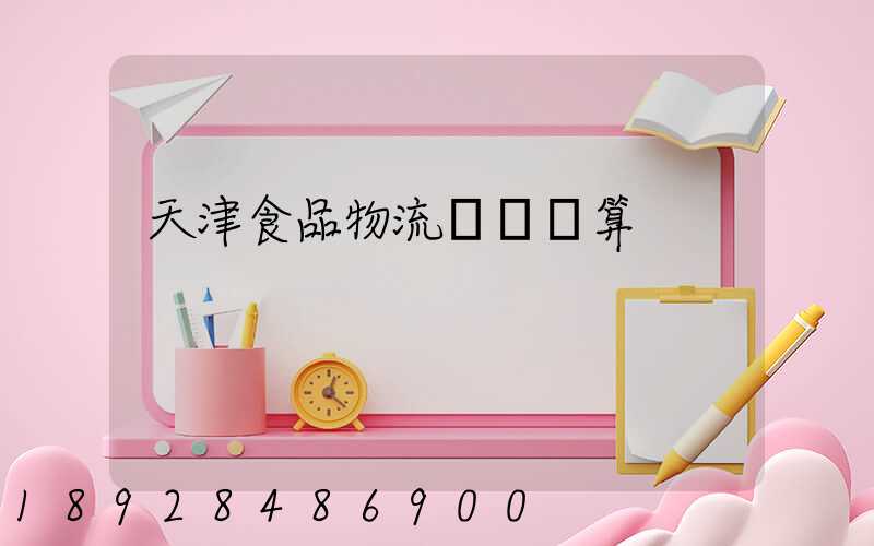 天津食品物流運輸預算