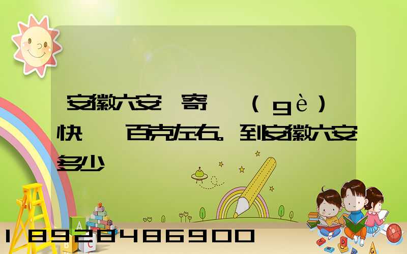 安徽六安,寄一個(gè)快遞兩百克左右。到安徽六安多少錢