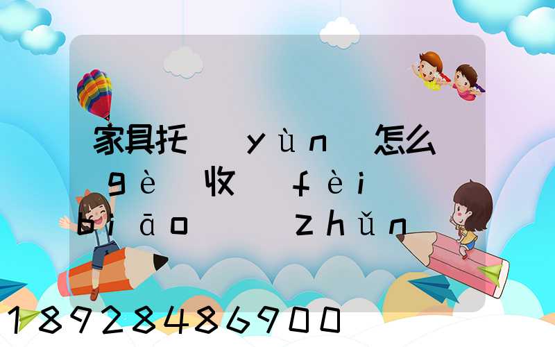家具托運(yùn)怎么個(gè)收費(fèi)標(biāo)準(zhǔn)