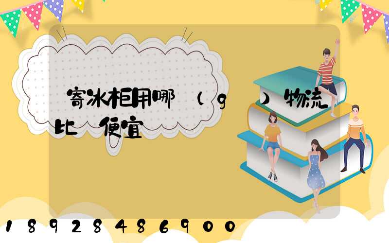 寄冰柜用哪個(gè)物流比較便宜