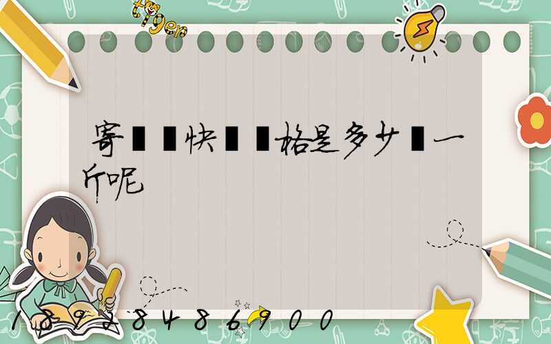 寄國際快遞價格是多少錢一斤呢