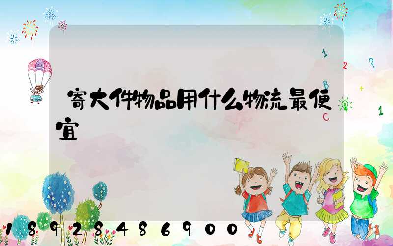 寄大件物品用什么物流最便宜