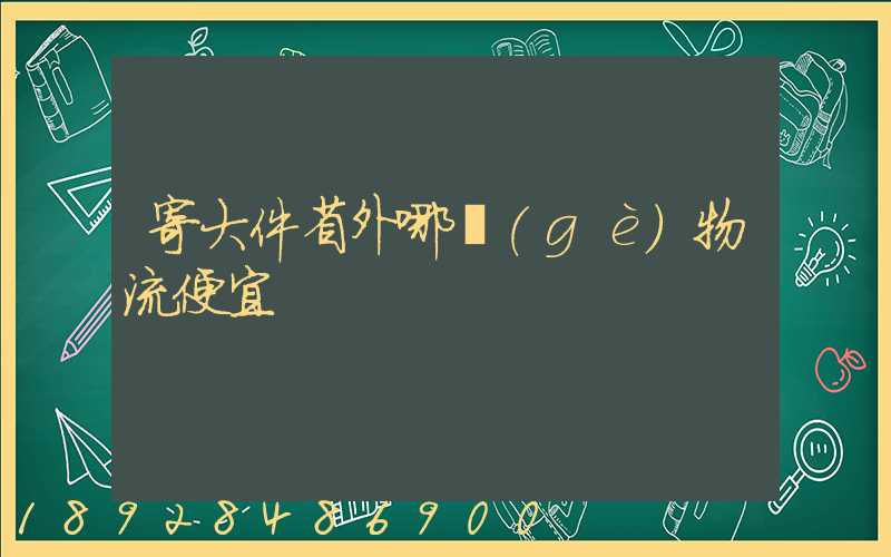寄大件省外哪個(gè)物流便宜