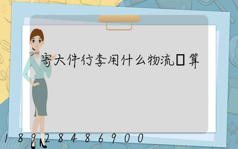 寄大件行李用什么物流劃算