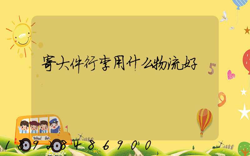 寄大件行李用什么物流好