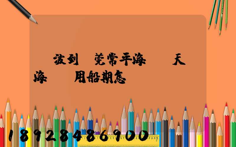 寧波到東莞常平海運幾天,海運費用船期怎樣