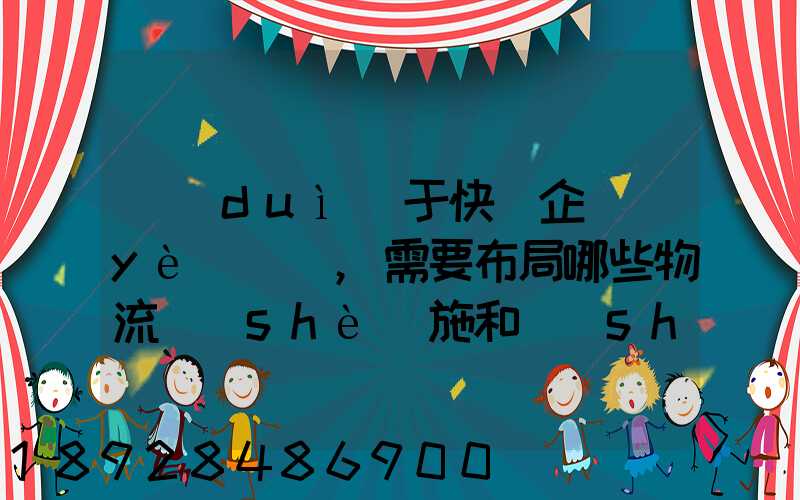 對(duì)于快遞企業(yè)來說,需要布局哪些物流設(shè)施和設(shè)備