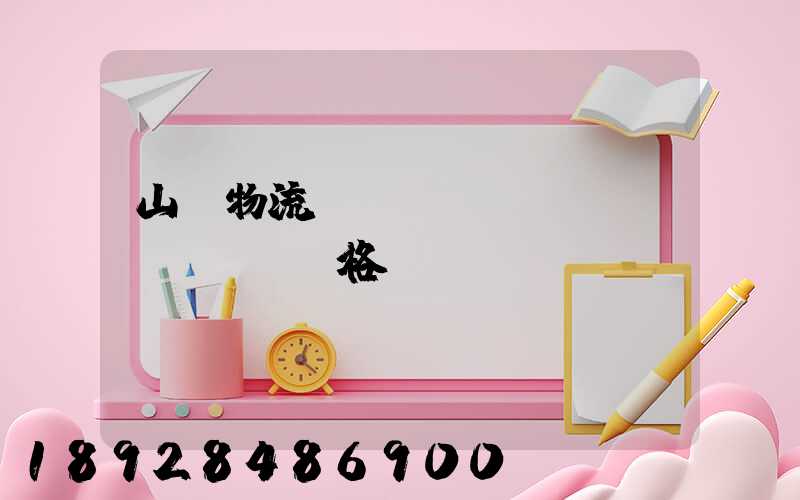 山東物流運(yùn)輸價(jià)格