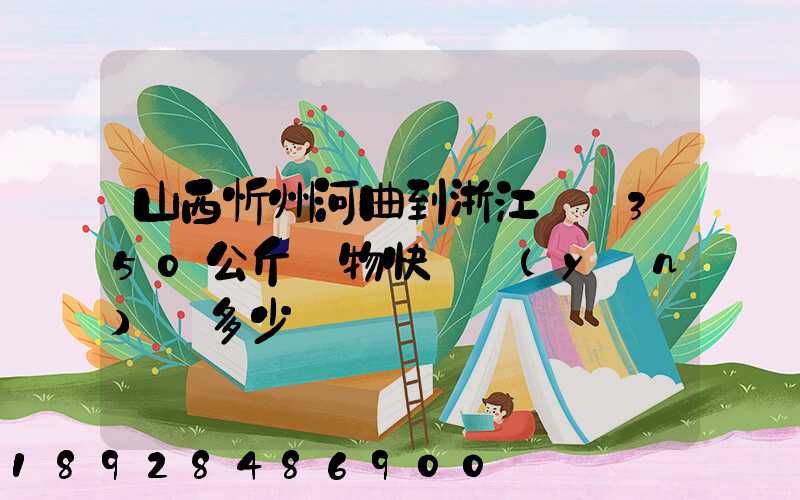 山西忻州河曲到浙江義烏350公斤貨物快遞運(yùn)輸多少錢