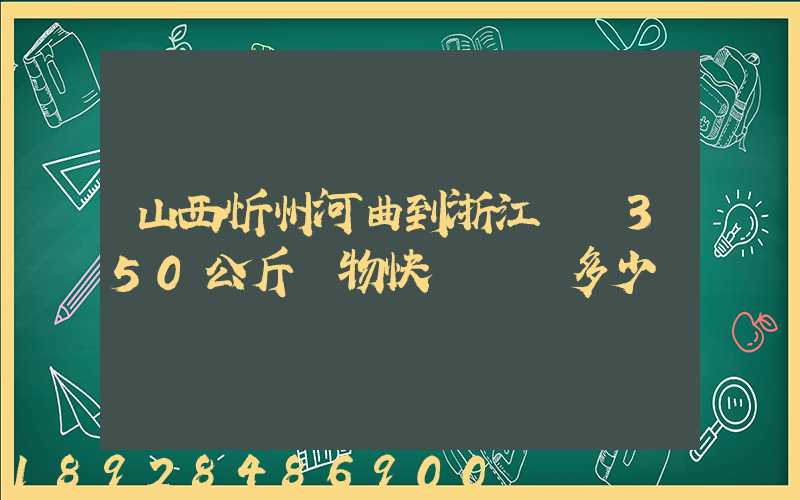 山西忻州河曲到浙江義烏350公斤貨物快遞運輸多少錢