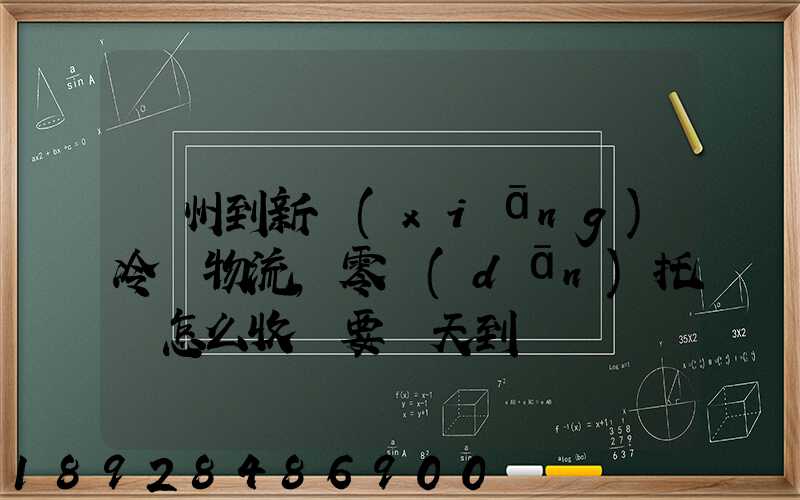 廣州到新鄉(xiāng)冷鏈物流,零擔(dān)托運怎么收費要幾天到