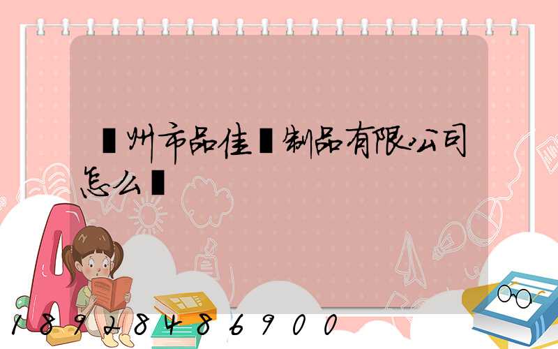 廣州市品佳紙制品有限公司怎么樣