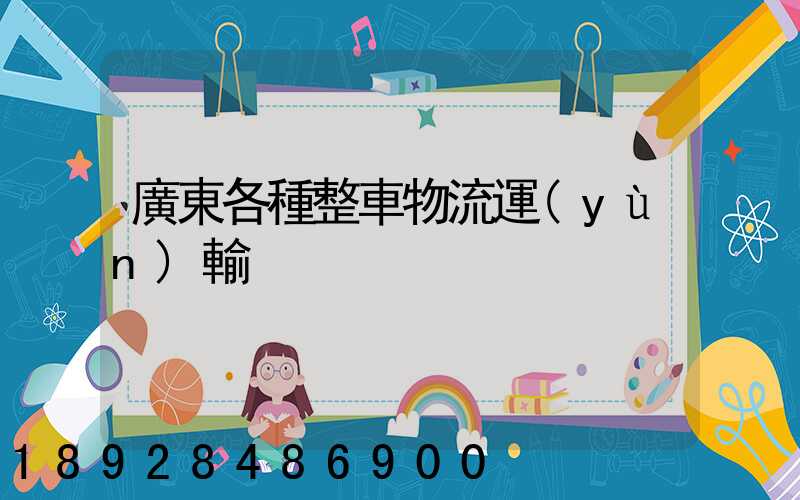 廣東各種整車物流運(yùn)輸
