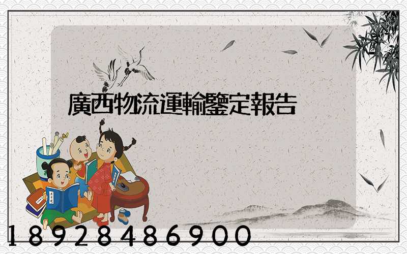 廣西物流運輸鑒定報告