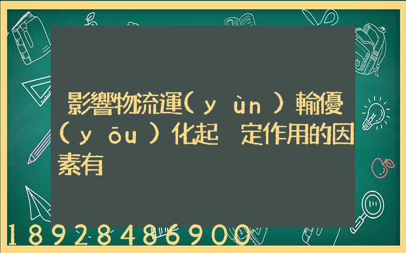 影響物流運(yùn)輸優(yōu)化起決定作用的因素有