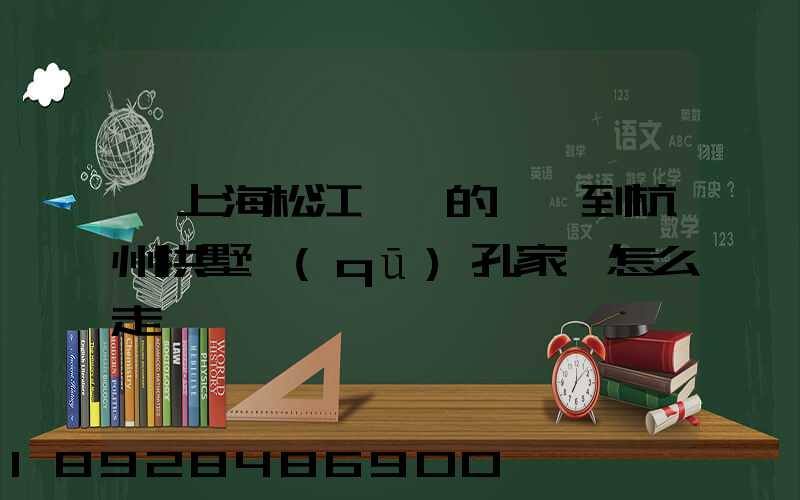 從上海松江過來的貨車到杭州拱墅區(qū)孔家埭怎么走